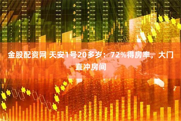 金股配资网 天安1号20多岁：72%得房率，大门直冲房间