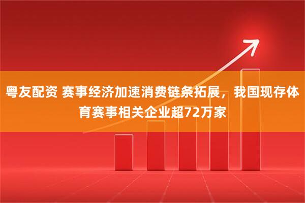 粤友配资 赛事经济加速消费链条拓展，我国现存体育赛事相关企业超72万家