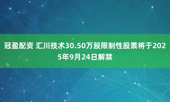冠盈配资 汇川技术30.50万股限制性股票将于2025年9月24日解禁