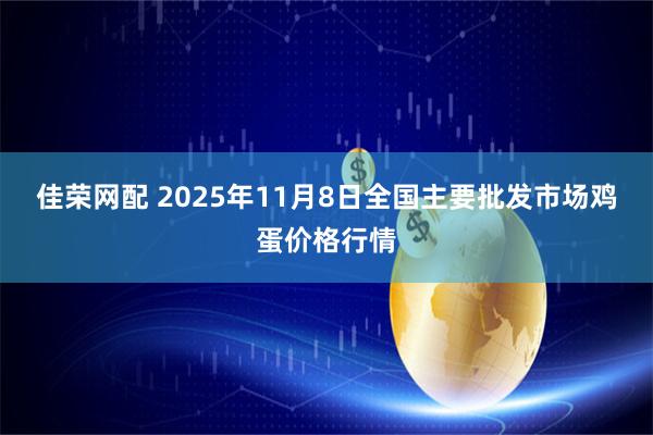 佳荣网配 2025年11月8日全国主要批发市场鸡蛋价格行情