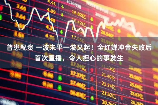 普患配资 一波未平一波又起！全红婵冲金失败后首次直播，令人担心的事发生