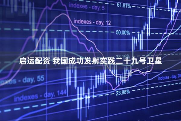 启运配资 我国成功发射实践二十九号卫星