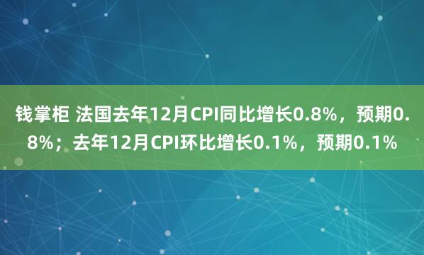 钱掌柜 法国去年12月CPI同比增长0.8%，预期0.8%；去年12月CPI环比增长0.1%，预期0.1%