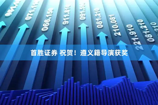 首胜证券 祝贺！遵义籍导演获奖