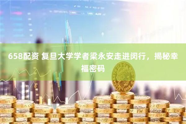 658配资 复旦大学学者梁永安走进闵行，揭秘幸福密码