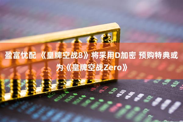 盈富忧配 《皇牌空战8》将采用D加密 预购特典或为《皇牌空战Zero》