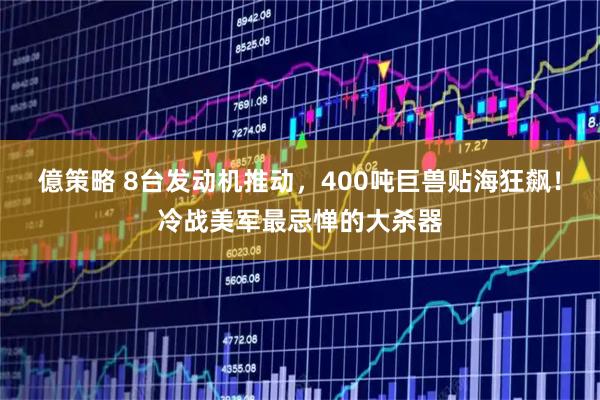億策略 8台发动机推动，400吨巨兽贴海狂飙！冷战美军最忌惮的大杀器