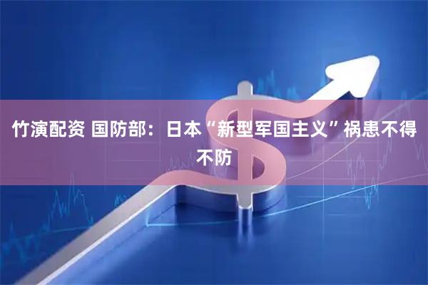 竹演配资 国防部：日本“新型军国主义”祸患不得不防
